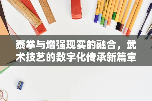 泰拳与增强现实的融合，武术技艺的数字化传承新篇章？