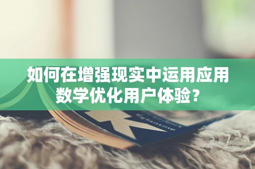 如何在增强现实中运用应用数学优化用户体验？