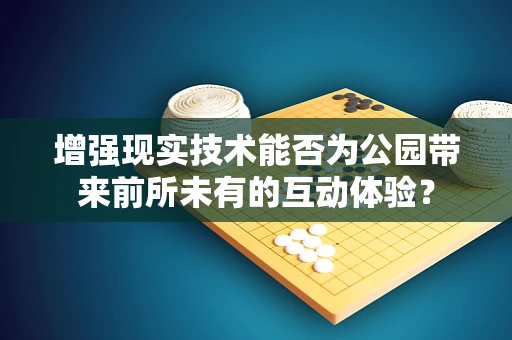 增强现实技术能否为公园带来前所未有的互动体验？