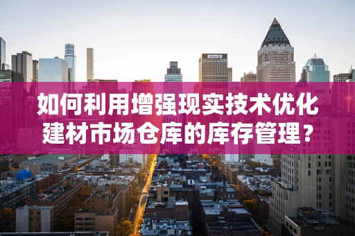 如何利用增强现实技术优化建材市场仓库的库存管理？