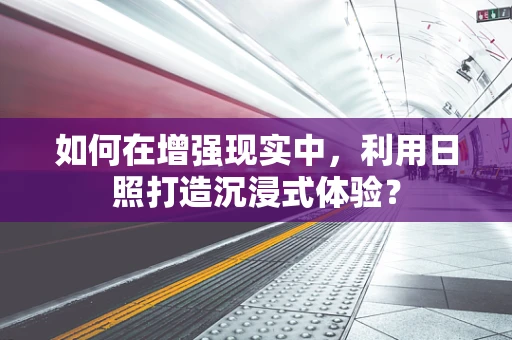 如何在增强现实中，利用日照打造沉浸式体验？