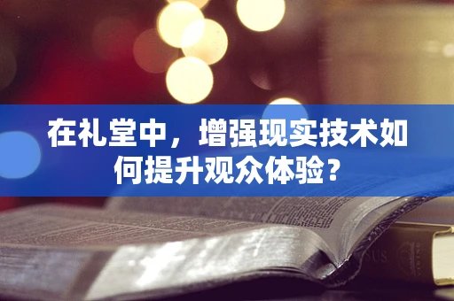 在礼堂中，增强现实技术如何提升观众体验？