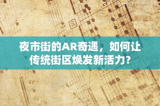 夜市街的AR奇遇，如何让传统街区焕发新活力？