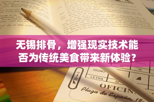 无锡排骨，增强现实技术能否为传统美食带来新体验？