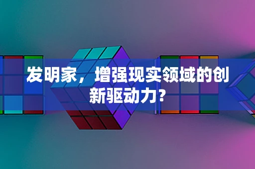 发明家，增强现实领域的创新驱动力？