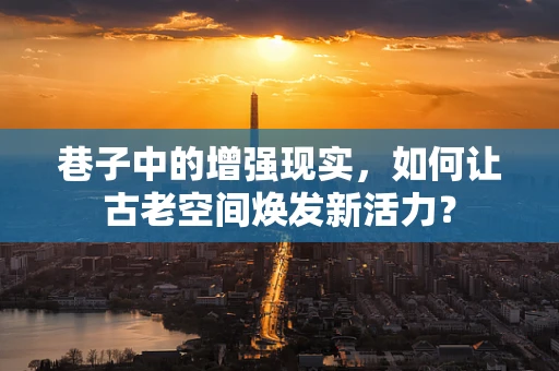 巷子中的增强现实，如何让古老空间焕发新活力？