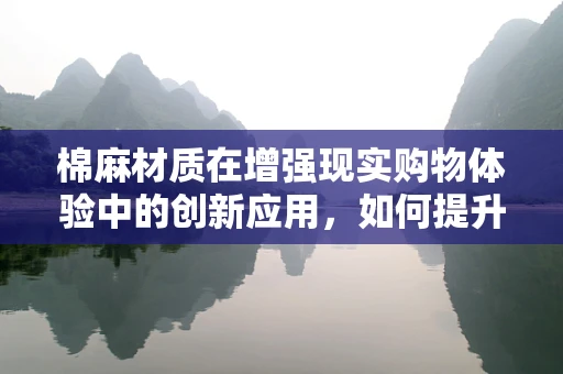 棉麻材质在增强现实购物体验中的创新应用，如何提升用户体验？