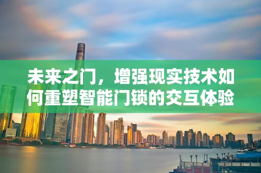 未来之门，增强现实技术如何重塑智能门锁的交互体验？