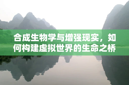 合成生物学与增强现实，如何构建虚拟世界的生命之桥？