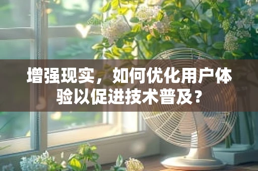 增强现实，如何优化用户体验以促进技术普及？