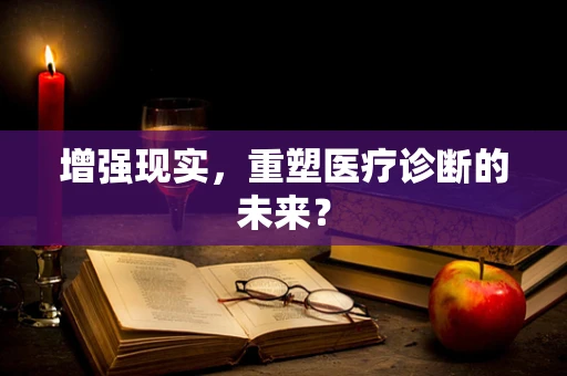 增强现实，重塑医疗诊断的未来？