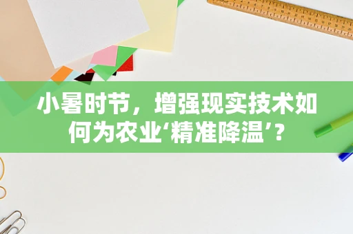 小暑时节，增强现实技术如何为农业‘精准降温’？