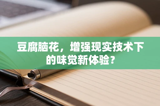 豆腐脑花，增强现实技术下的味觉新体验？