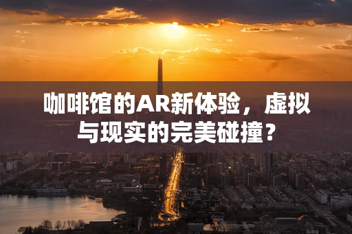 咖啡馆的AR新体验，虚拟与现实的完美碰撞？