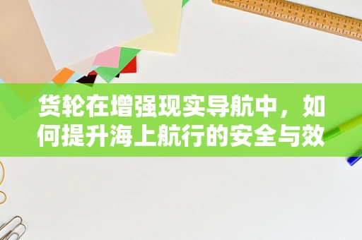 货轮在增强现实导航中，如何提升海上航行的安全与效率？