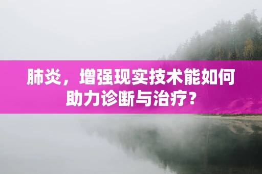 肺炎，增强现实技术能如何助力诊断与治疗？