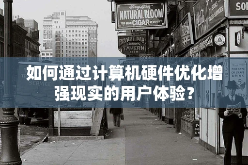 如何通过计算机硬件优化增强现实的用户体验？