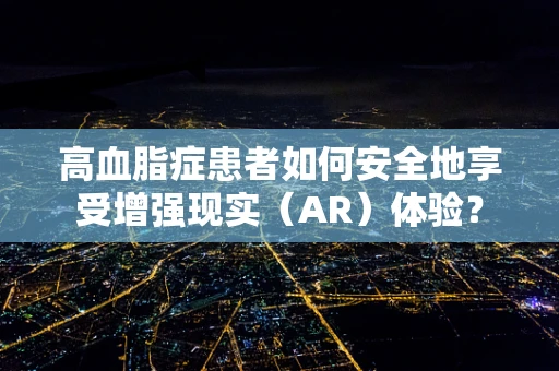 高血脂症患者如何安全地享受增强现实（AR）体验？