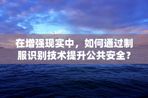 在增强现实中，如何通过制服识别技术提升公共安全？