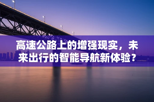 高速公路上的增强现实，未来出行的智能导航新体验？