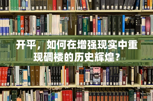 开平，如何在增强现实中重现碉楼的历史辉煌？