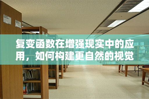 复变函数在增强现实中的应用，如何构建更自然的视觉交互体验？