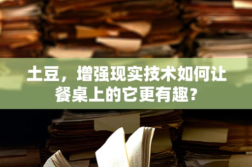 土豆，增强现实技术如何让餐桌上的它更有趣？