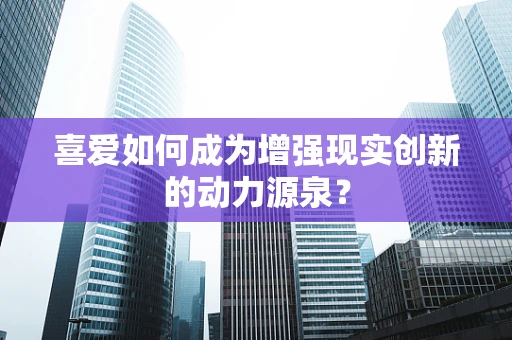 喜爱如何成为增强现实创新的动力源泉？