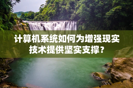 计算机系统如何为增强现实技术提供坚实支撑？