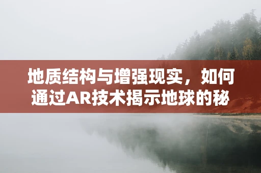 地质结构与增强现实，如何通过AR技术揭示地球的秘密？