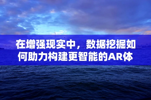 在增强现实中，数据挖掘如何助力构建更智能的AR体验？