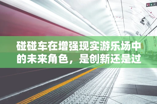 碰碰车在增强现实游乐场中的未来角色，是创新还是过时？