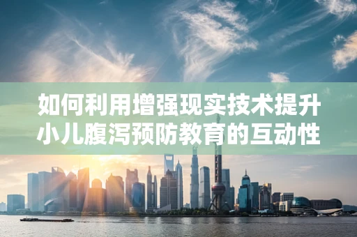 如何利用增强现实技术提升小儿腹泻预防教育的互动性和有效性？