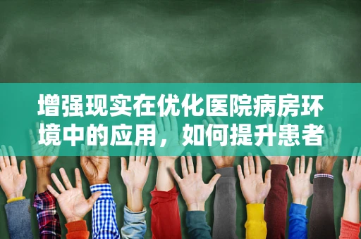 增强现实在优化医院病房环境中的应用，如何提升患者体验？