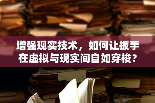 增强现实技术，如何让扳手在虚拟与现实间自如穿梭？