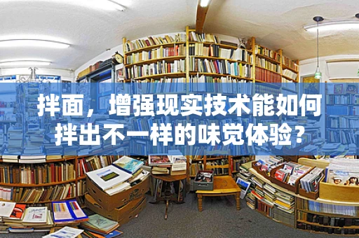 拌面，增强现实技术能如何拌出不一样的味觉体验？