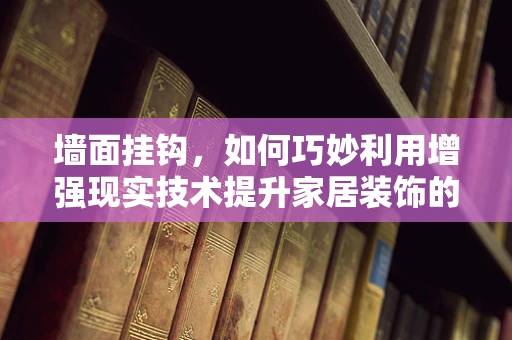 墙面挂钩，如何巧妙利用增强现实技术提升家居装饰的趣味与实用性？