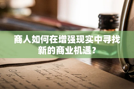 商人如何在增强现实中寻找新的商业机遇？