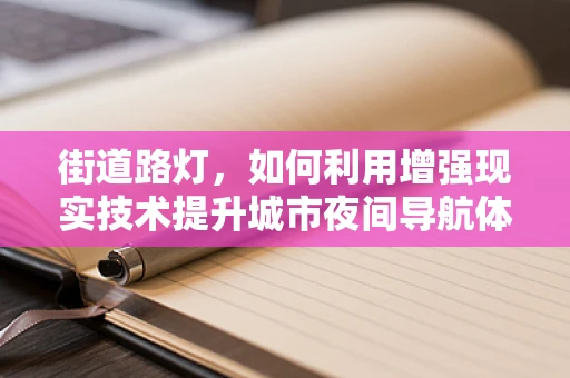 街道路灯，如何利用增强现实技术提升城市夜间导航体验？