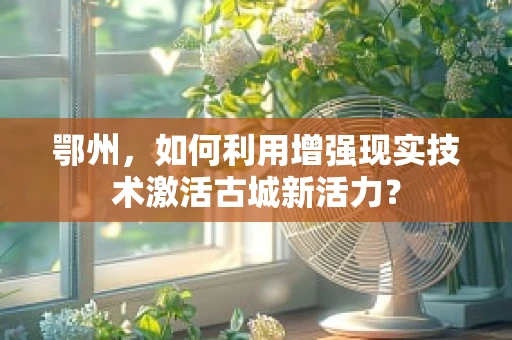 鄂州，如何利用增强现实技术激活古城新活力？