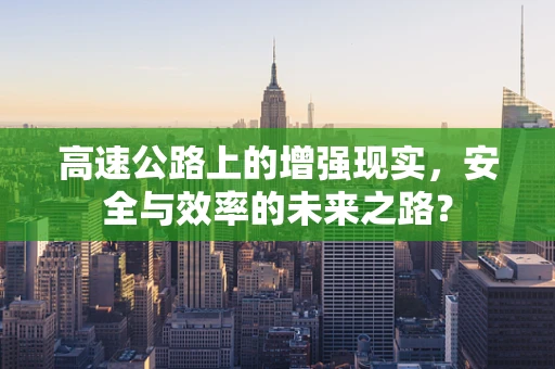 高速公路上的增强现实，安全与效率的未来之路？