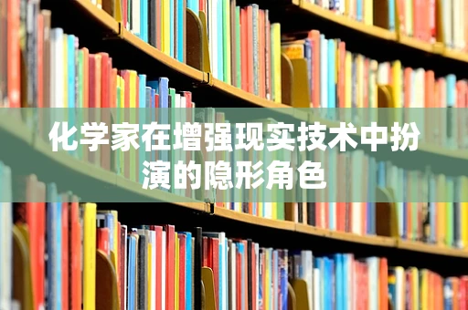 化学家在增强现实技术中扮演的隐形角色