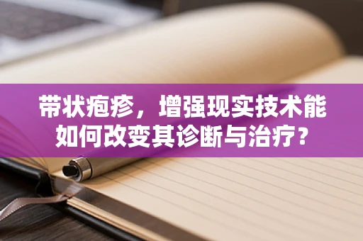 带状疱疹，增强现实技术能如何改变其诊断与治疗？