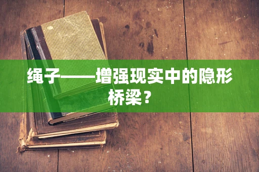 绳子——增强现实中的隐形桥梁？