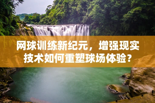 网球训练新纪元，增强现实技术如何重塑球场体验？