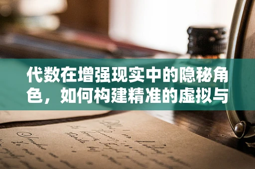 代数在增强现实中的隐秘角色，如何构建精准的虚拟与现实融合？