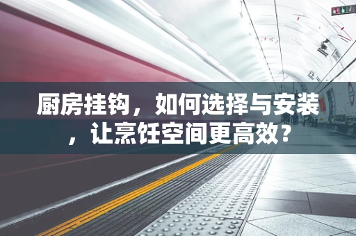 厨房挂钩，如何选择与安装，让烹饪空间更高效？