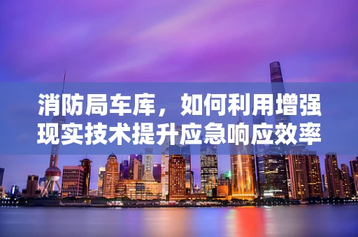 消防局车库，如何利用增强现实技术提升应急响应效率？