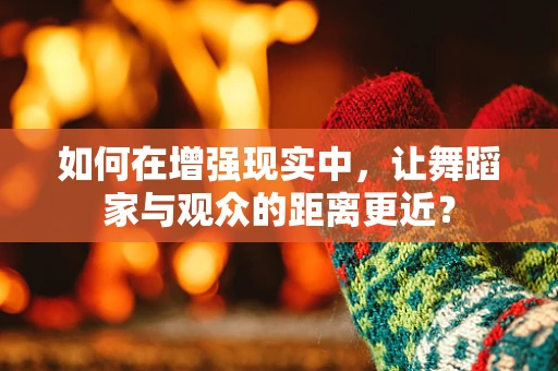 如何在增强现实中，让舞蹈家与观众的距离更近？