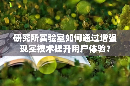 研究所实验室如何通过增强现实技术提升用户体验？